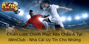 Chien Luoc Chinh Phuc Keo Chau A Tai Iwinclub Nha Cai Uy Tin Cho Nhung Nguoi Yeu Bong A