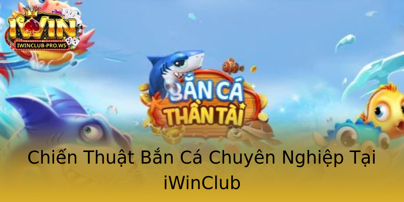 Chiến Thuật Bắn Cá Chuyên Nghiệp Tại iWinClub Chiến Thuật Bắn Cá Chuyên Nghiệp Tại iWinClub