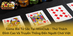 Game Bai Tu Sac Tai Iwinclub Thu Thach Dinh Cao Va Truyen Thong Den Nguoi Choi Viet0