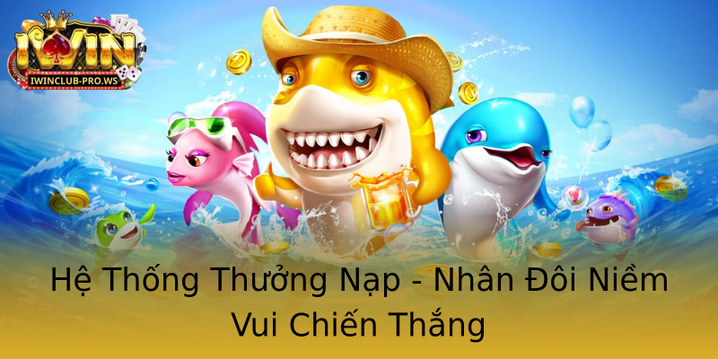 Hệ Thống Thưởng Nạp - Nhân Đôi Niềm Vui Chiến Thắng Hệ Thống Thưởng Nạp - Nhân Đôi Niềm Vui Chiến Thắng