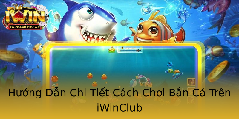 Hướng Dẫn Chi Tiết Cách Chơi Bắn Cá Trên iWinClub Hướng Dẫn Chi Tiết Cách Chơi Bắn Cá Trên iWinClub