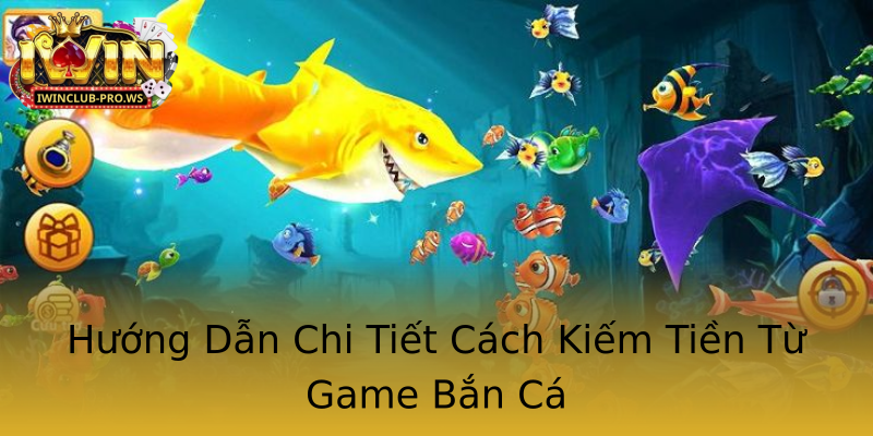 Hướng Dẫn Chi Tiết Cách Kiếm Tiền Từ Game Bắn Cá Hướng Dẫn Chi Tiết Cách Kiếm Tiền Từ Game Bắn Cá