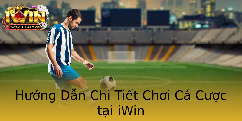 Hướng Dẫn Chi Tiết Chơi Cá Cược tại iWin Hướng Dẫn Chi Tiết Chơi Cá Cược tại iWin