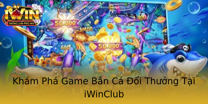 Khám Phá Game Bắn Cá Đổi Thưởng Tại iWinClub Khám Phá Game Bắn Cá Đổi Thưởng Tại iWinClub