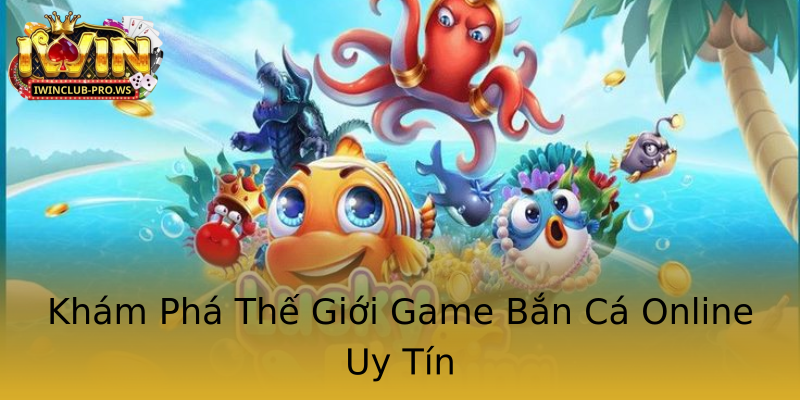 Khám Phá Thế Giới Game Bắn Cá Online Uy Tín Khám Phá Thế Giới Game Bắn Cá Online Uy Tín