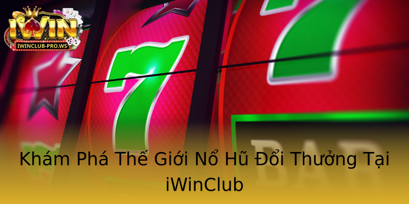 Khám Phá Thế Giới Nổ Hũ Đổi Thưởng Tại iWinClub Khám Phá Thế Giới Nổ Hũ Đổi Thưởng Tại iWinClub