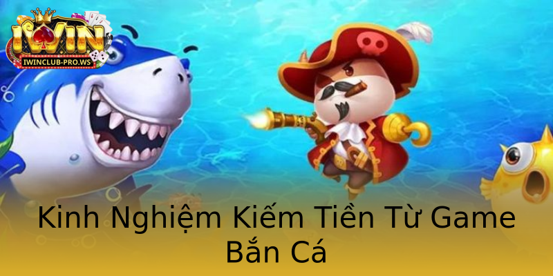 Kinh Nghiệm Kiếm Tiền Từ Game Bắn Cá Kinh Nghiệm Kiếm Tiền Từ Game Bắn Cá