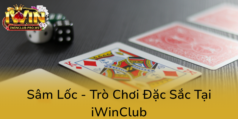 Khám Phá Sân Chơi Cá Cược Trực Tuyến Đẳng Cấp Cùng Sâm Lốc Tại iWinClub 2 Sam Loc Tro Choi Dac Sac Tai Iwinclub0